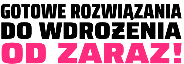 Gotowe rozwiązania do wdrożenia od zaraz!
